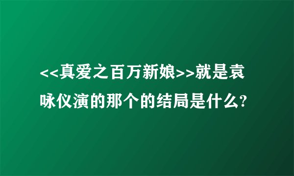 <<真爱之百万新娘>>就是袁咏仪演的那个的结局是什么?