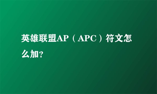 英雄联盟AP（APC）符文怎么加？