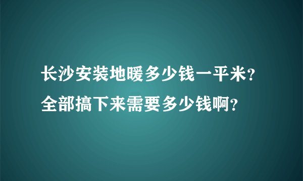 长沙安装地暖多少钱一平米？全部搞下来需要多少钱啊？