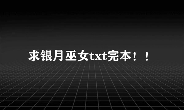 求银月巫女txt完本！！