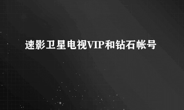 速影卫星电视VIP和钻石帐号