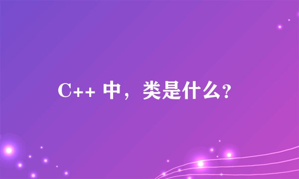 C++ 中，类是什么？