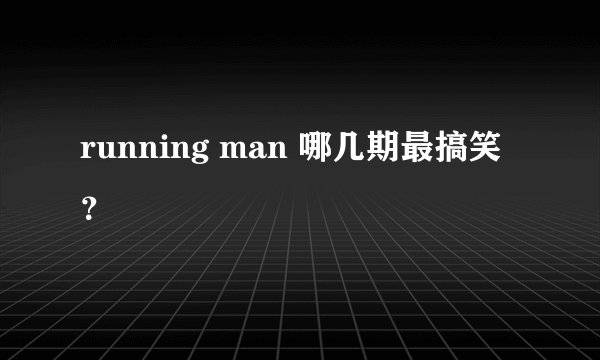 running man 哪几期最搞笑?