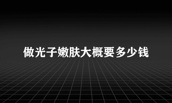 做光子嫩肤大概要多少钱
