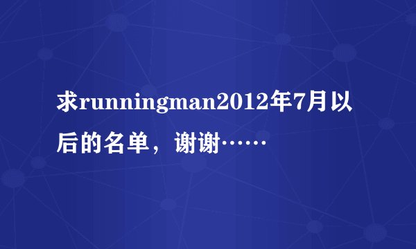 求runningman2012年7月以后的名单，谢谢……