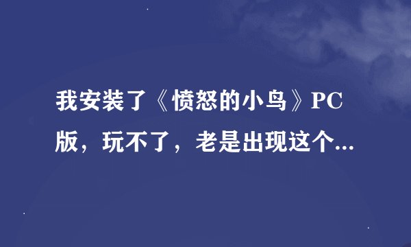 我安装了《愤怒的小鸟》PC版，玩不了，老是出现这个：texture is too large: 2048x2048, maximum supporte
