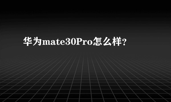 华为mate30Pro怎么样？