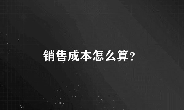 销售成本怎么算？