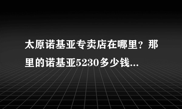 太原诺基亚专卖店在哪里？那里的诺基亚5230多少钱？送几个彩壳？送不送拨琴挂件？（2010年年后的价格）