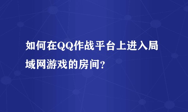如何在QQ作战平台上进入局域网游戏的房间？