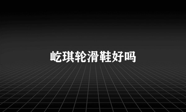 屹琪轮滑鞋好吗