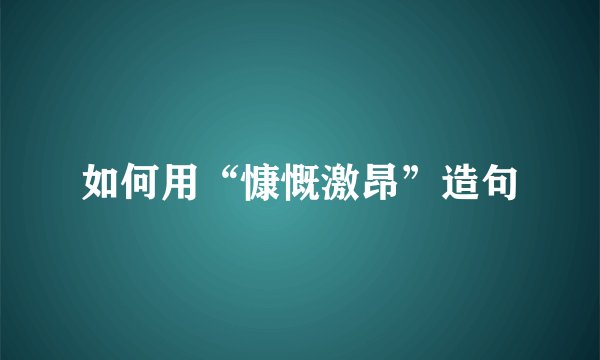 如何用“慷慨激昂”造句