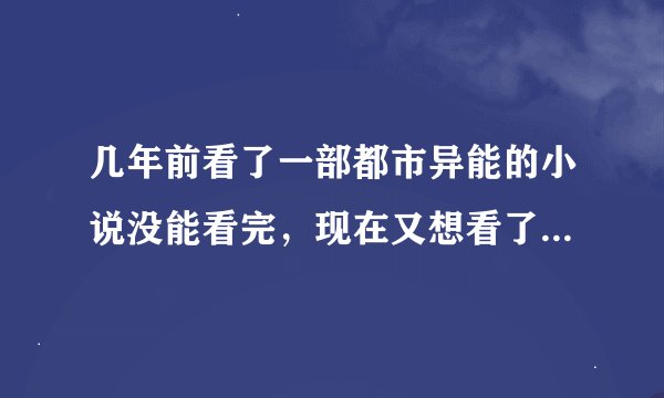 几年前看了一部都市异能的小说没能看完，现在又想看了，求大佬帮忙