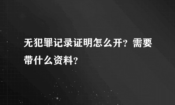 无犯罪记录证明怎么开？需要带什么资料？