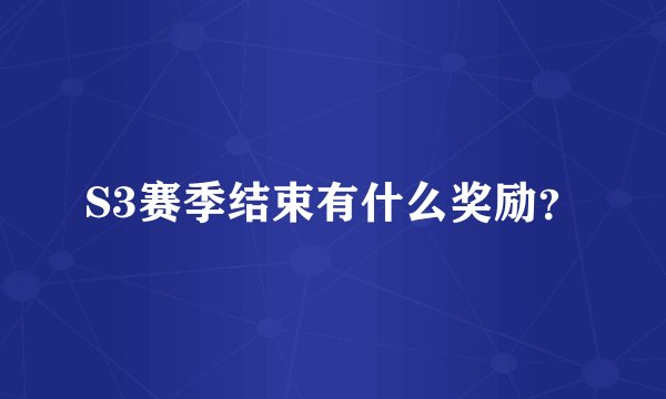 S3赛季结束有什么奖励？