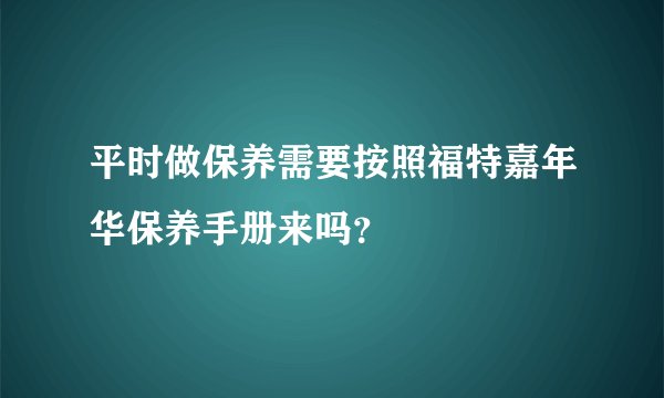 平时做保养需要按照福特嘉年华保养手册来吗？
