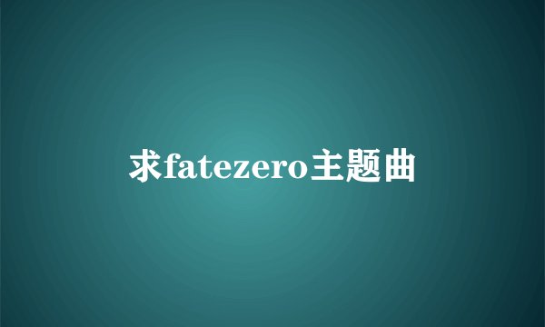 求fatezero主题曲