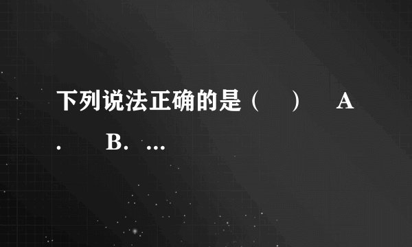 下列说法正确的是（   ）    A．    B．    C．    D