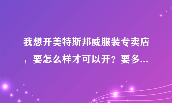 我想开美特斯邦威服装专卖店，要怎么样才可以开？要多少加盟费