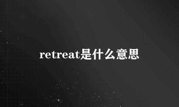 retreat是什么意思