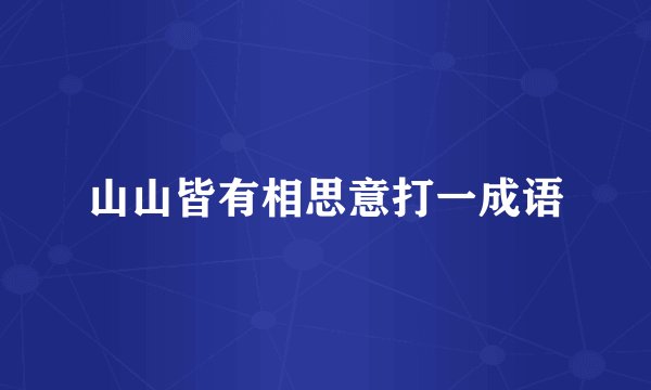 山山皆有相思意打一成语
