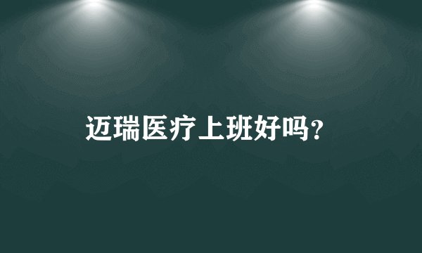迈瑞医疗上班好吗？