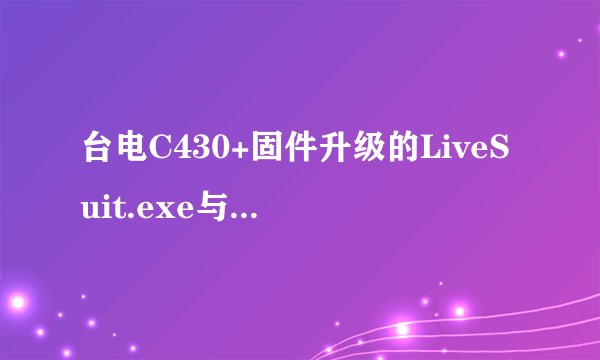 台电C430+固件升级的LiveSuit.exe与xp不兼容怎么办