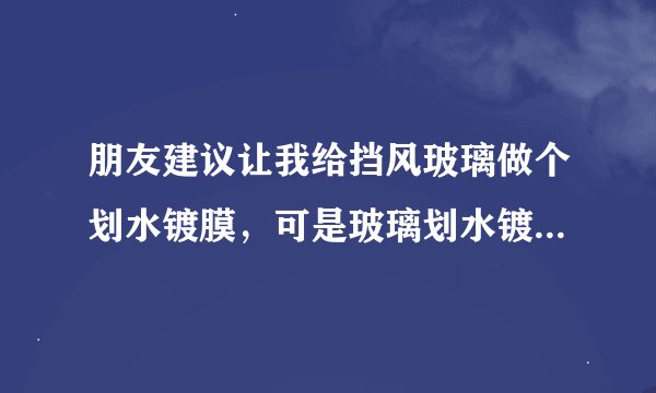 朋友建议让我给挡风玻璃做个划水镀膜，可是玻璃划水镀膜到底有什么好处呢？
