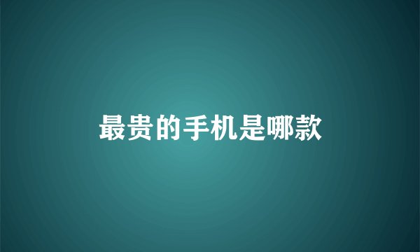 最贵的手机是哪款