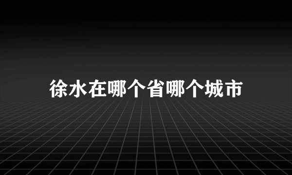 徐水在哪个省哪个城市