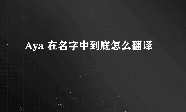 Aya 在名字中到底怎么翻译