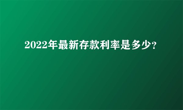 2022年最新存款利率是多少？