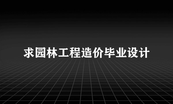 求园林工程造价毕业设计