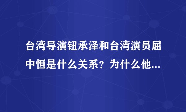 台湾导演钮承泽和台湾演员屈中恒是什么关系？为什么他两长那么像？