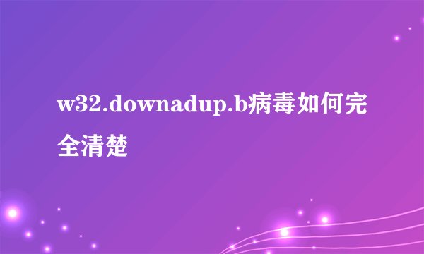 w32.downadup.b病毒如何完全清楚