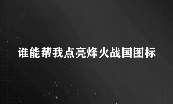 谁能帮我点亮烽火战国图标