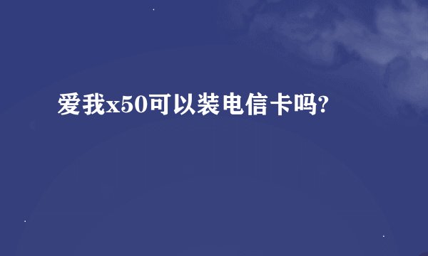 爱我x50可以装电信卡吗?