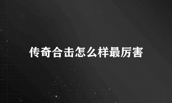 传奇合击怎么样最厉害