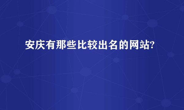 安庆有那些比较出名的网站?