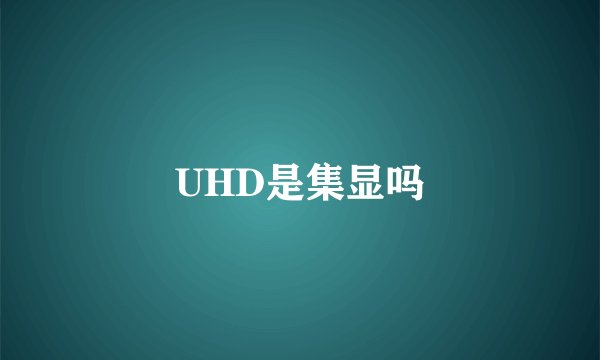 UHD是集显吗
