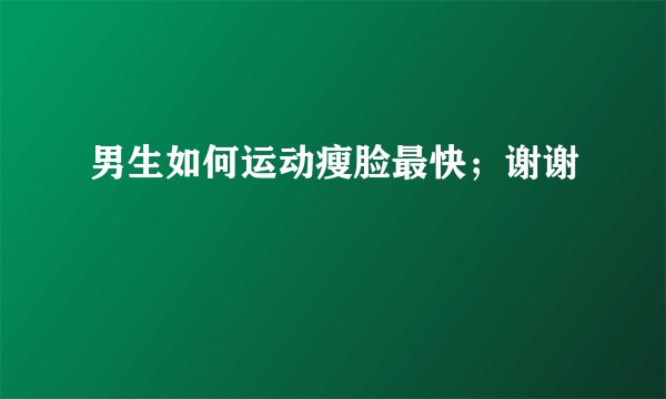 男生如何运动瘦脸最快；谢谢