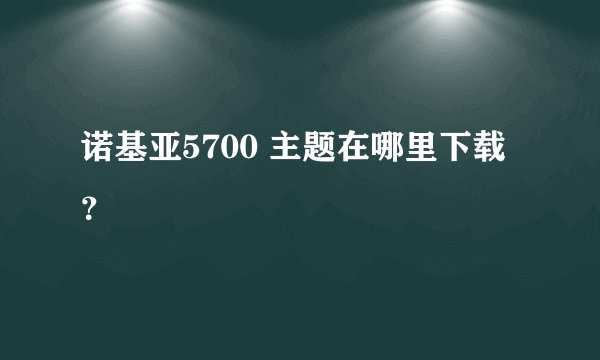 诺基亚5700 主题在哪里下载？