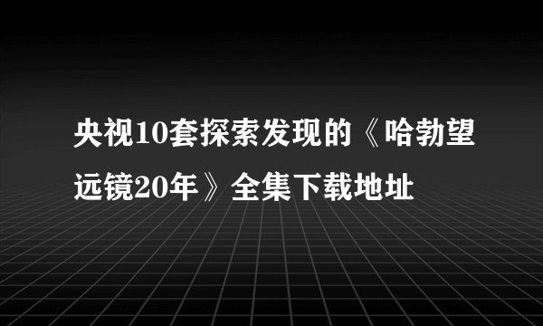 央视10套探索发现的《哈勃望远镜20年》全集下载地址