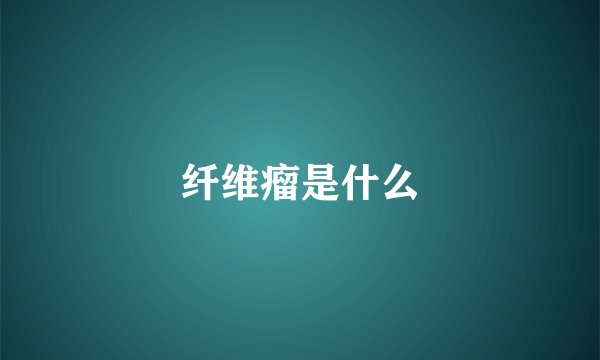 纤维瘤是什么
