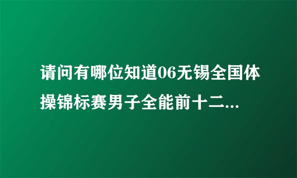 请问有哪位知道06无锡全国体操锦标赛男子全能前十二名的成绩？