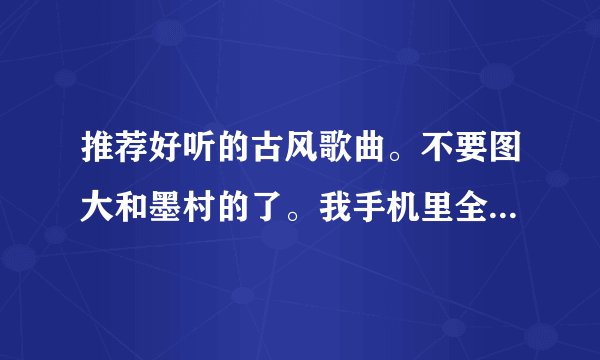 推荐好听的古风歌曲。不要图大和墨村的了。我手机里全是他的歌。