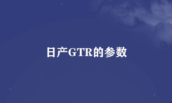 日产GTR的参数