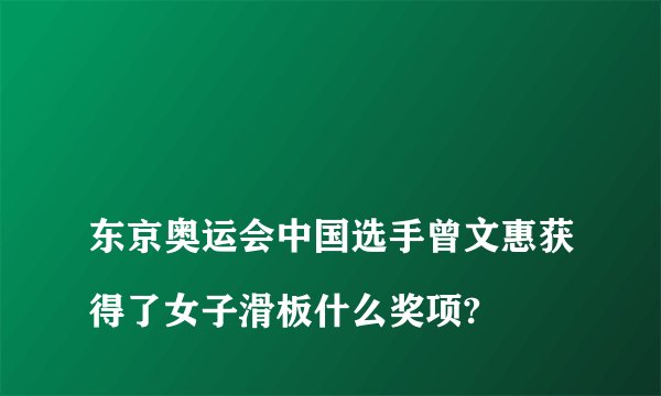 
东京奥运会中国选手曾文惠获得了女子滑板什么奖项?

