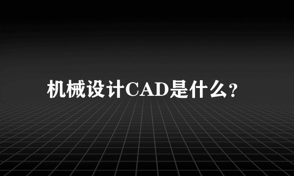 机械设计CAD是什么？