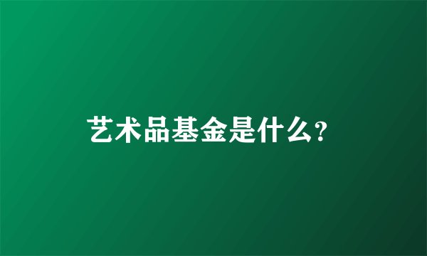 艺术品基金是什么？